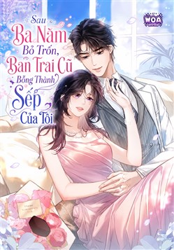 Sau Ba Năm Bỏ Trốn, Bạn Trai Cũ Bỗng Thành Sếp Của Tôi